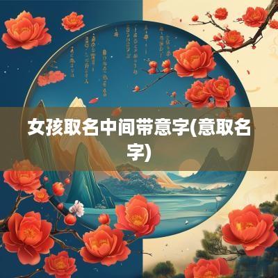 女孩取名中间带意字(意取名字)