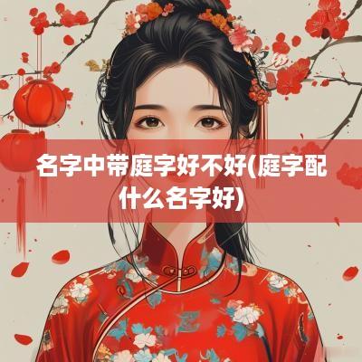 名字中带庭字好不好(庭字配什么名字好)