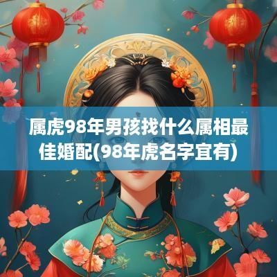 属虎98年男孩找什么属相最佳婚配(98年虎名字宜有)