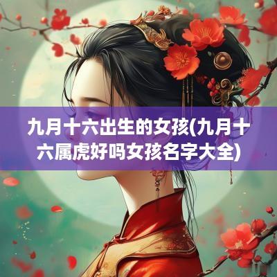 九月十六出生的女孩(九月十六属虎好吗女孩名字大全)