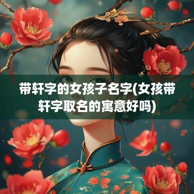 带轩字的女孩子名字(女孩带轩字取名的寓意好吗)