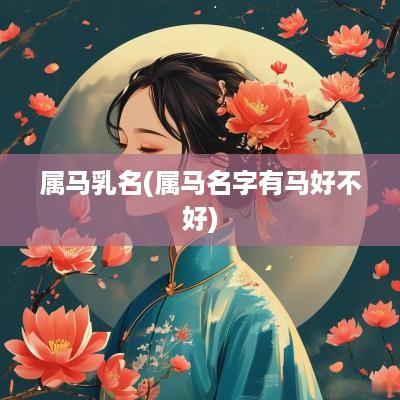 属马乳名(属马名字有马好不好)
