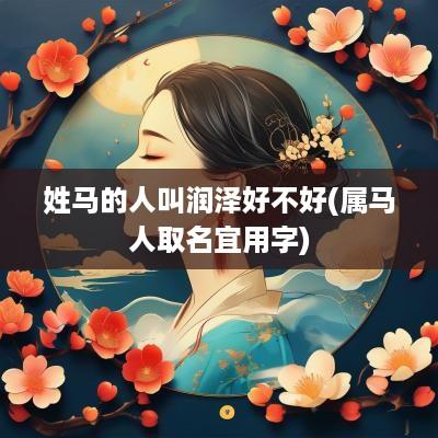 姓马的人叫润泽好不好(属马人取名宜用字)