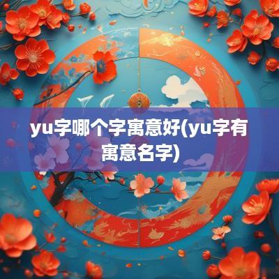 yu字哪个字寓意好(yu字有寓意名字)