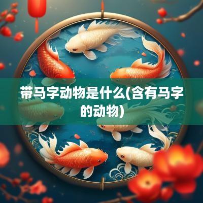 带马字动物是什么(含有马字的动物)