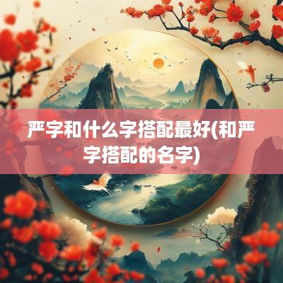 严字和什么字搭配最好(和严字搭配的名字)