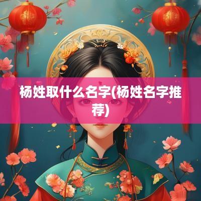 杨姓取什么名字(杨姓名字推荐)