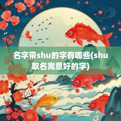 名字带shu的字有哪些(shu取名寓意好的字)