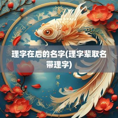 理字在后的名字(理字辈取名带理字)