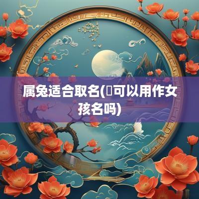 属兔适合取名(彧可以用作女孩名吗)