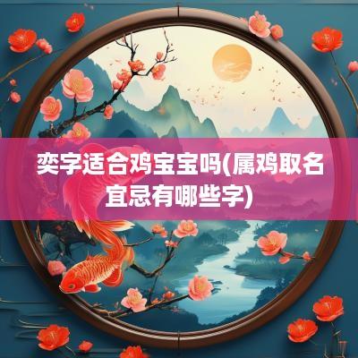 奕字适合鸡宝宝吗(属鸡取名宜忌有哪些字)