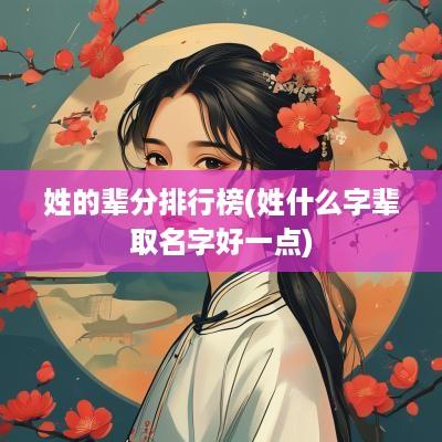 姓的辈分排行榜(姓什么字辈取名字好一点)