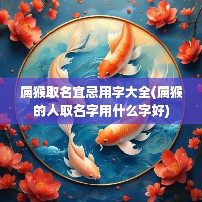 属猴取名宜忌用字大全(属猴的人取名字用什么字好)