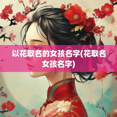 以花取名的女孩名字(花取名女孩名字)