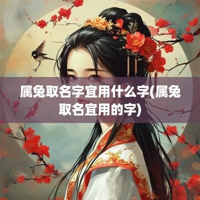 属兔取名字宜用什么字(属兔取名宜用的字)