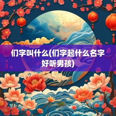 们字叫什么(们字起什么名字好听男孩)