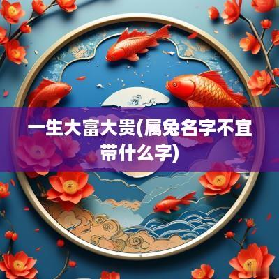 一生大富大贵(属兔名字不宜带什么字)