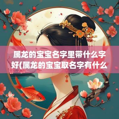 属龙的宝宝名字里带什么字好(属龙的宝宝取名字有什么讲究)