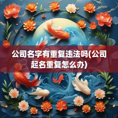 公司名字有重复违法吗(公司起名重复怎么办)