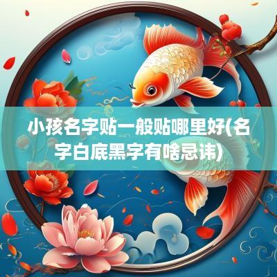 小孩名字贴一般贴哪里好(名字白底黑字有啥忌讳)