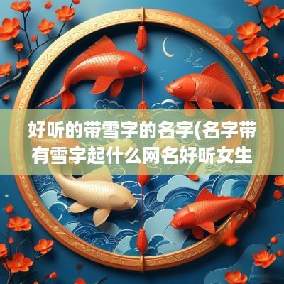 好听的带雪字的名字(名字带有雪字起什么网名好听女生)