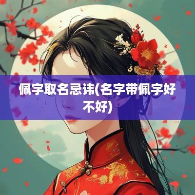 佩字取名忌讳(名字带佩字好不好)