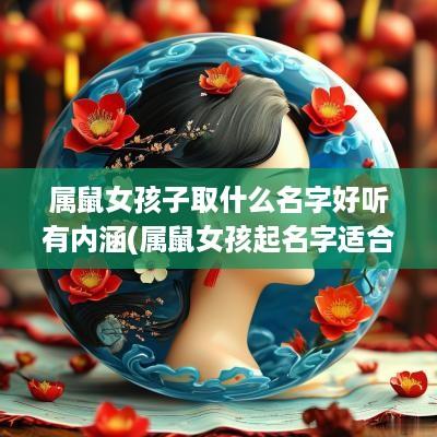 属鼠女孩子取什么名字好听有内涵(属鼠女孩起名字适合用的字)