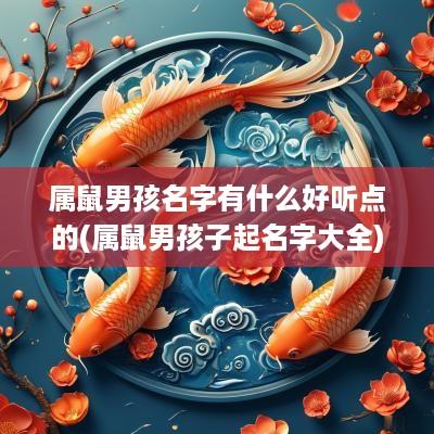 属鼠男孩名字有什么好听点的(属鼠男孩子起名字大全)