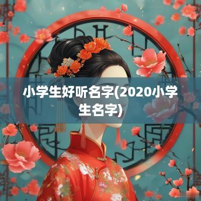 小学生好听名字(2025小学生名字)