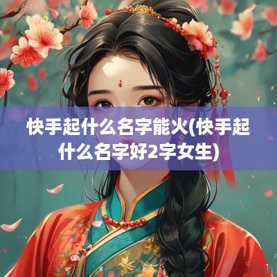 快手起什么名字能火(快手起什么名字好2字女生)
