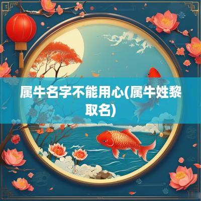 属牛名字不能用心(属牛姓黎取名)
