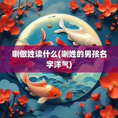 喇做姓读什么(喇姓的男孩名字洋气)