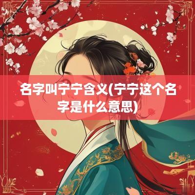 名字叫宁宁含义(宁宁这个名字是什么意思)