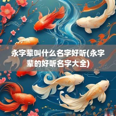 永字辈叫什么名字好听(永字辈的好听名字大全)