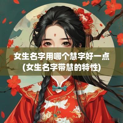 女生名字用哪个慧字好一点(女生名字带慧的特性)