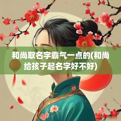 和尚取名字霸气一点的(和尚给孩子起名字好不好)