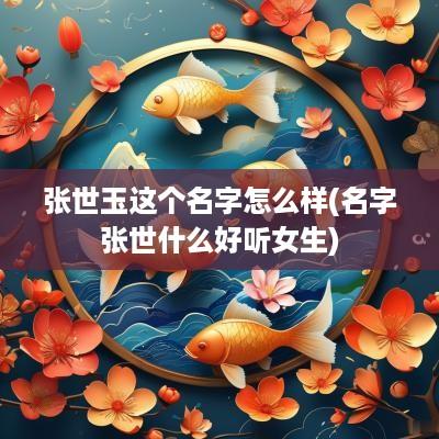 张世玉这个名字怎么样(名字张世什么好听女生)