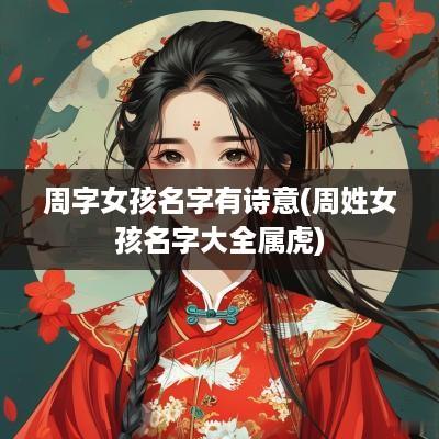 周字女孩名字有诗意(周姓女孩名字大全属虎)