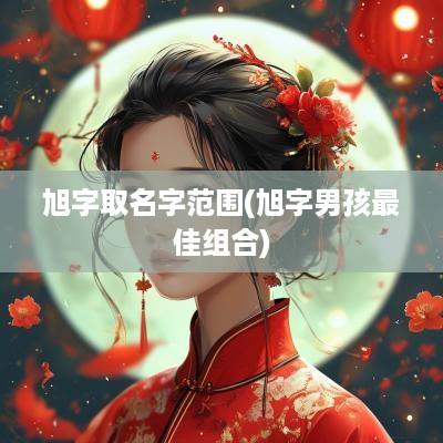 旭字取名字范围(旭字男孩最佳组合)