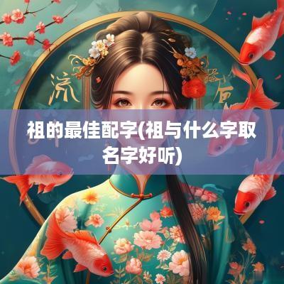 祖的最佳配字(祖与什么字取名字好听)