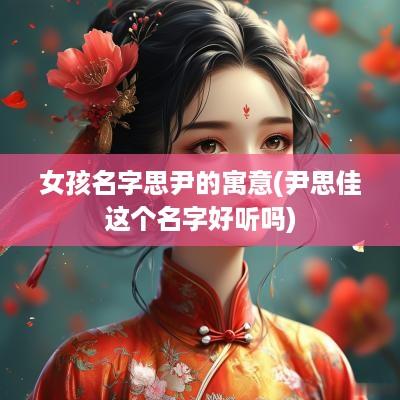 女孩名字思尹的寓意(尹思佳这个名字好听吗)