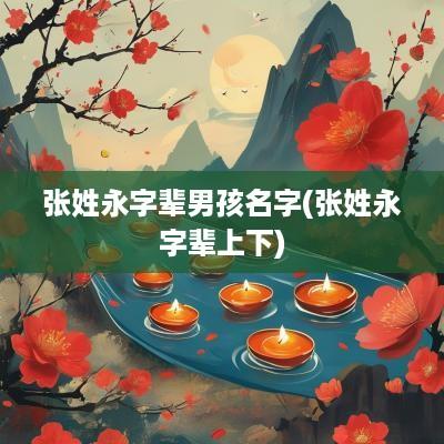 张姓永字辈男孩名字(张姓永字辈上下)