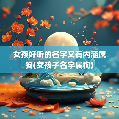 女孩好听的名字又有内涵属狗(女孩子名字属狗)