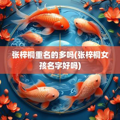 张梓桐重名的多吗(张梓桐女孩名字好吗)