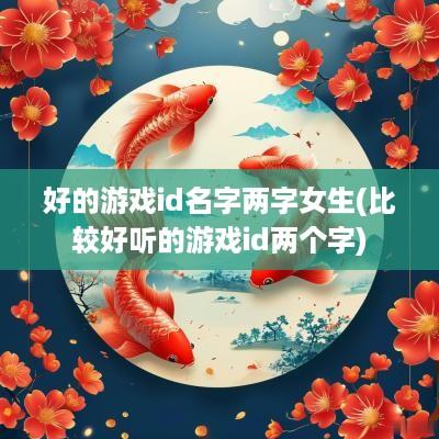 好的游戏id名字两字女生(比较好听的游戏id两个字)