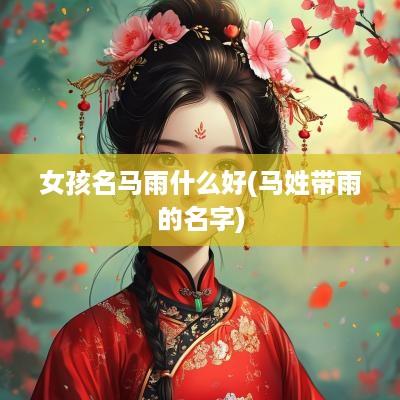 女孩名马雨什么好(马姓带雨的名字)