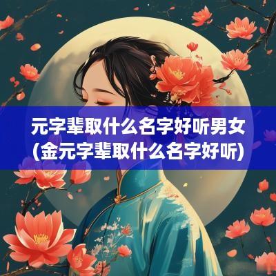 元字辈取什么名字好听男女(金元字辈取什么名字好听)