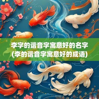 李字的谐音字寓意好的名字(李的谐音字寓意好的成语)