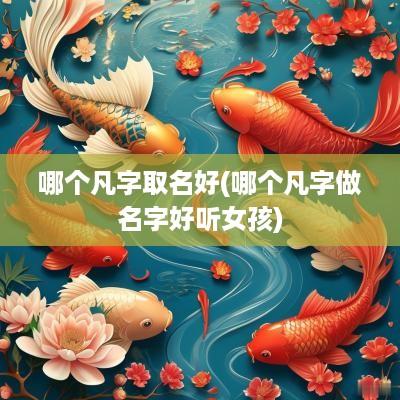 哪个凡字取名好(哪个凡字做名字好听女孩)