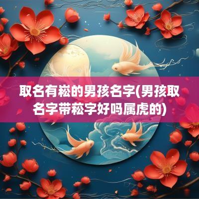 取名有崧的男孩名字(男孩取名字带菘字好吗属虎的)